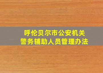 呼伦贝尔市公安机关警务辅助人员管理办法