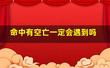 命中有空亡一定会遇到吗