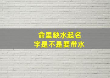 命里缺水起名字是不是要带水