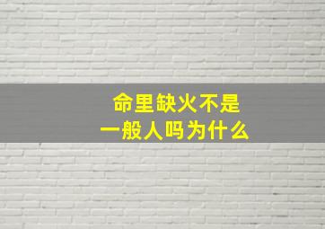 命里缺火不是一般人吗为什么