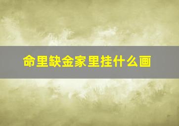 命里缺金家里挂什么画