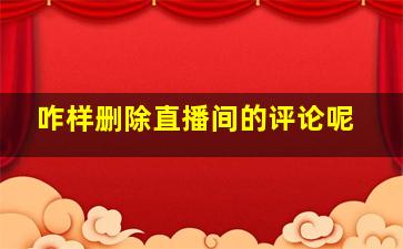 咋样删除直播间的评论呢