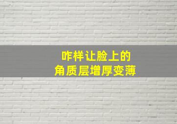 咋样让脸上的角质层增厚变薄