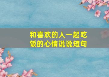 和喜欢的人一起吃饭的心情说说短句