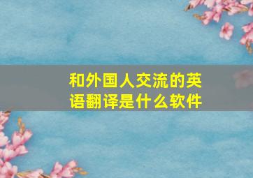 和外国人交流的英语翻译是什么软件