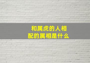 和属虎的人相配的属相是什么