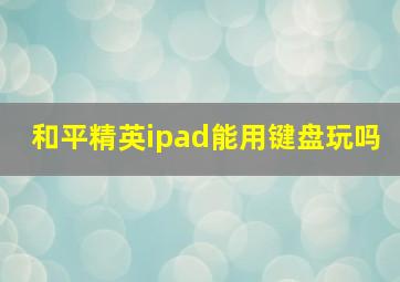 和平精英ipad能用键盘玩吗