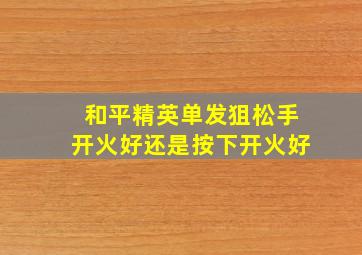 和平精英单发狙松手开火好还是按下开火好