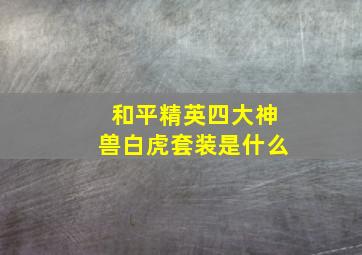 和平精英四大神兽白虎套装是什么