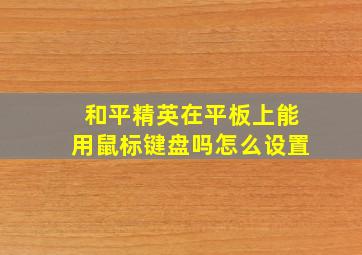 和平精英在平板上能用鼠标键盘吗怎么设置