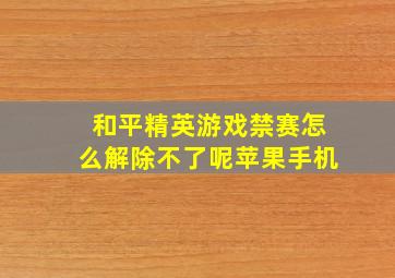 和平精英游戏禁赛怎么解除不了呢苹果手机