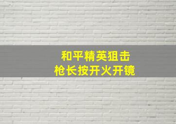 和平精英狙击枪长按开火开镜