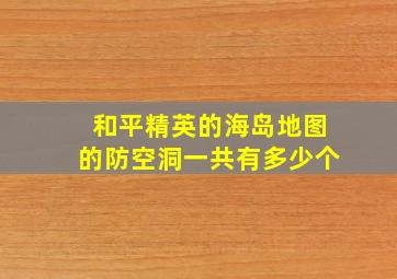 和平精英的海岛地图的防空洞一共有多少个