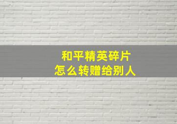 和平精英碎片怎么转赠给别人