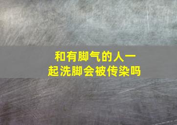 和有脚气的人一起洗脚会被传染吗