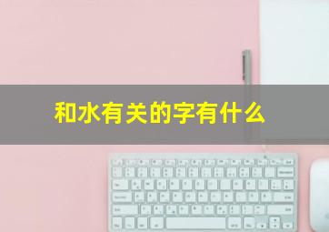 和水有关的字有什么