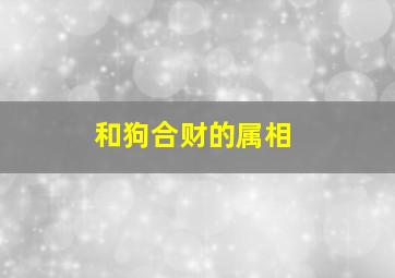 和狗合财的属相