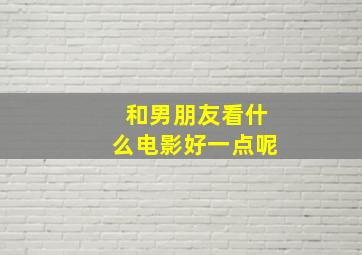 和男朋友看什么电影好一点呢