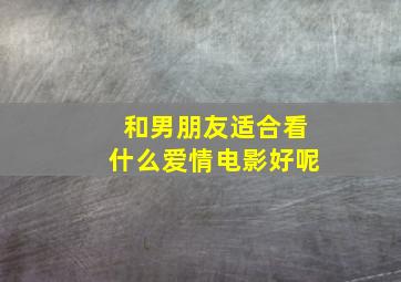 和男朋友适合看什么爱情电影好呢