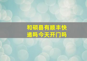 和硕县有顺丰快递吗今天开门吗