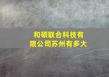 和硕联合科技有限公司苏州有多大