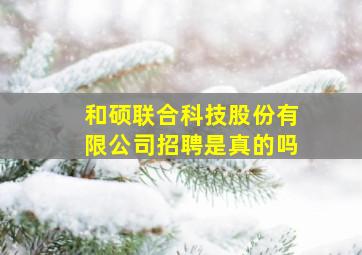 和硕联合科技股份有限公司招聘是真的吗