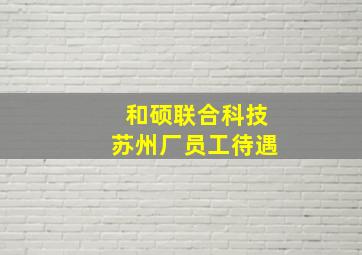 和硕联合科技苏州厂员工待遇