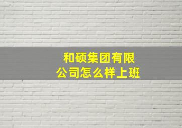 和硕集团有限公司怎么样上班