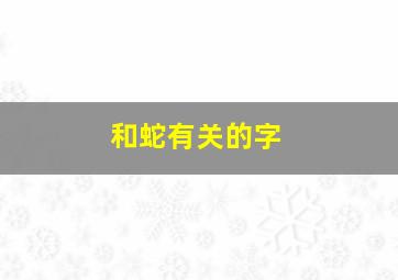 和蛇有关的字