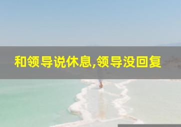 和领导说休息,领导没回复