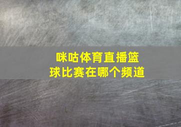 咪咕体育直播篮球比赛在哪个频道