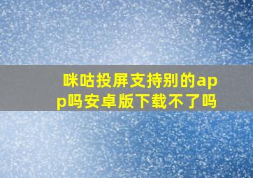 咪咕投屏支持别的app吗安卓版下载不了吗