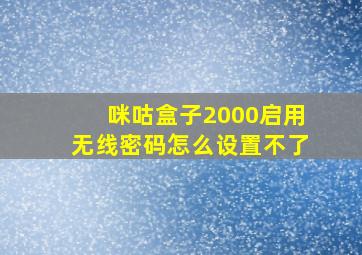 咪咕盒子2000启用无线密码怎么设置不了