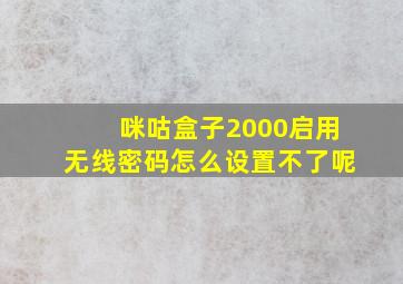 咪咕盒子2000启用无线密码怎么设置不了呢