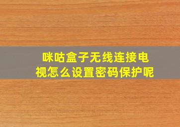 咪咕盒子无线连接电视怎么设置密码保护呢