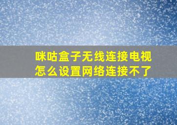 咪咕盒子无线连接电视怎么设置网络连接不了