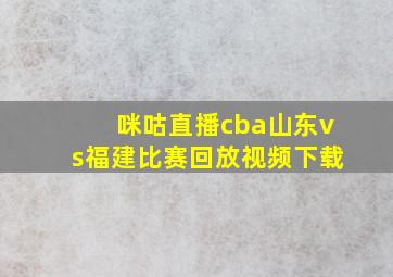 咪咕直播cba山东vs福建比赛回放视频下载