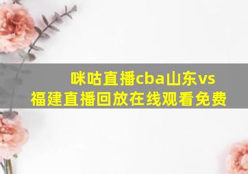 咪咕直播cba山东vs福建直播回放在线观看免费