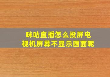 咪咕直播怎么投屏电视机屏幕不显示画面呢