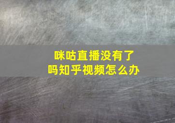 咪咕直播没有了吗知乎视频怎么办