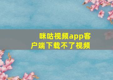 咪咕视频app客户端下载不了视频