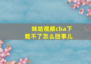 咪咕视频cba下载不了怎么回事儿