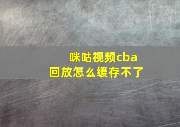 咪咕视频cba回放怎么缓存不了