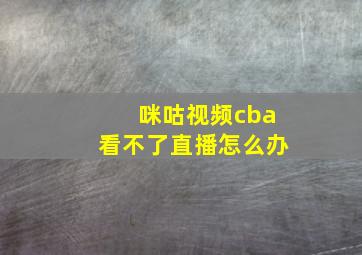 咪咕视频cba看不了直播怎么办