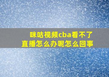 咪咕视频cba看不了直播怎么办呢怎么回事