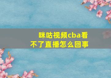 咪咕视频cba看不了直播怎么回事