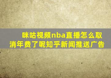 咪咕视频nba直播怎么取消年费了呢知乎新闻推送广告