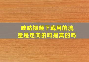 咪咕视频下载用的流量是定向的吗是真的吗