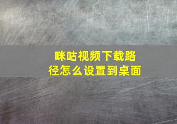 咪咕视频下载路径怎么设置到桌面