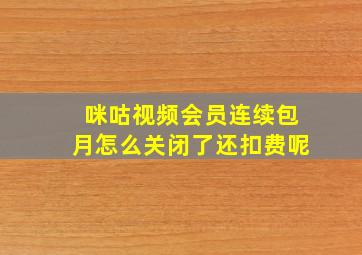 咪咕视频会员连续包月怎么关闭了还扣费呢